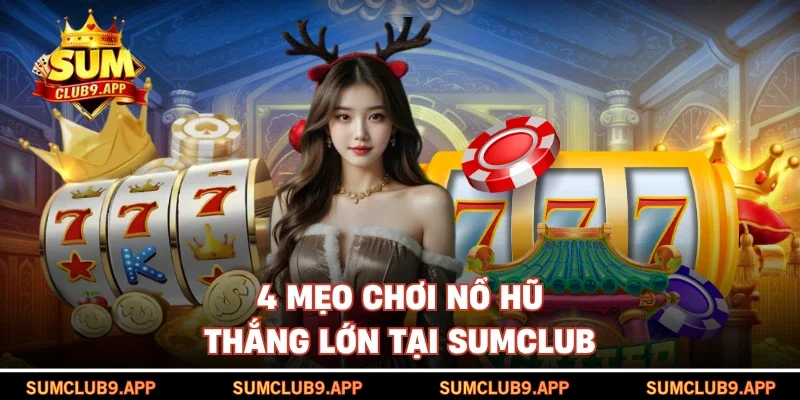 4 mẹo chơi nổ hũ thắng lớn tại SUMCLUB