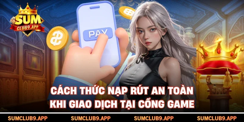 Cách thức nạp rút an toàn khi giao dịch tại cổng game