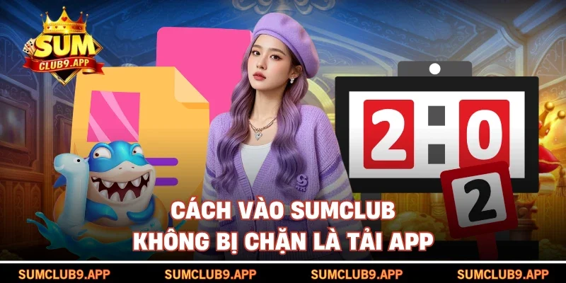 Cách vào SUMCLUB không bị chặn là tải app
