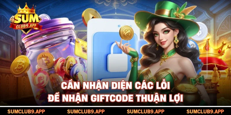 Cần nhận diện các lỗi để nhận giftcode thuận lợi
