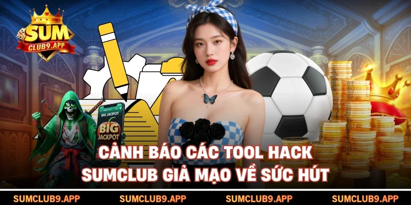 Cảnh báo các Tool Hack SUMCLUB giả mạo về sức hút