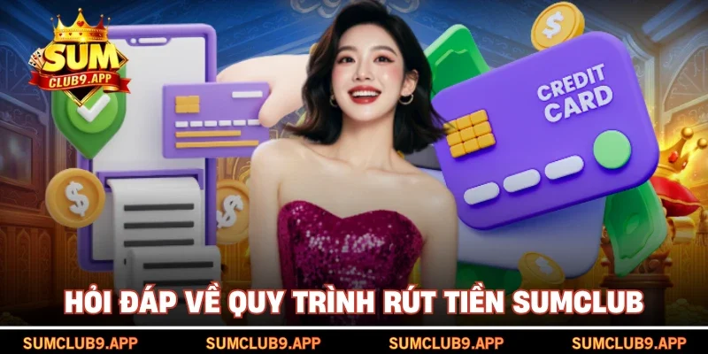 Hỏi đáp về quy trình rút tiền SUMCLUB