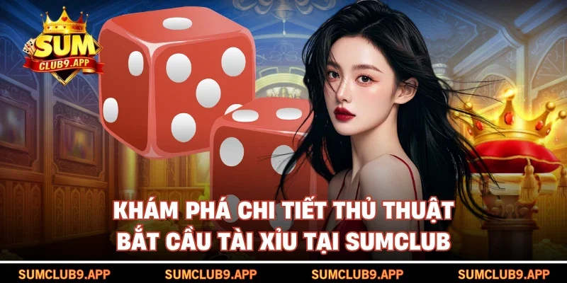 Khám phá chi tiết thủ thuật bắt cầu tài xỉu tại SUMCLUB