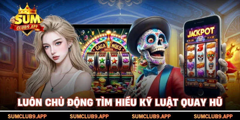 Luôn chủ động tìm hiểu kỹ luật quay hũ
