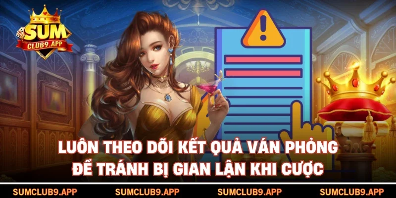 Luôn theo dõi kết quả ván phỏng để tránh bị gian lận khi cược