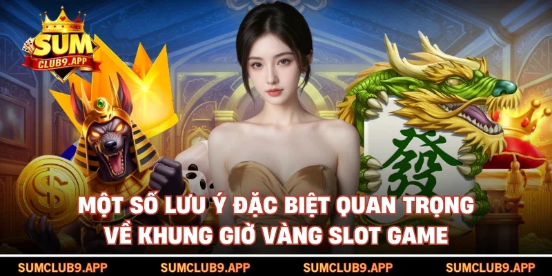 Một số lưu ý đặc biệt quan trọng về khung giờ vàng slot game