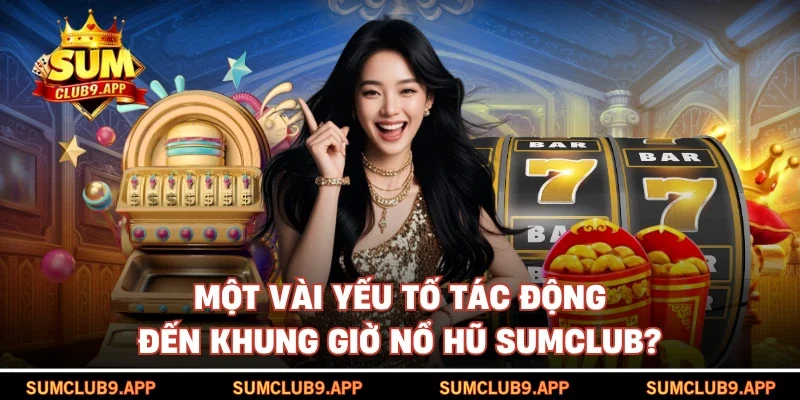 Một vài yếu tố tác động đến khung giờ nổ hũ SUMCLUB?