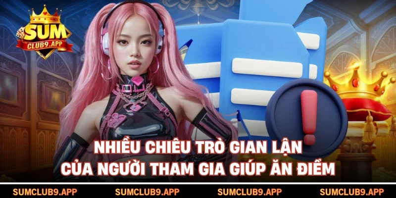 Nhiều chiêu trò gian lận của người tham gia giúp ăn điểm