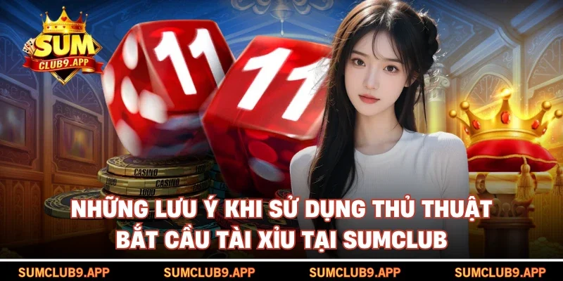 Những lưu ý khi sử dụng thủ thuật bắt cầu tài xỉu tại SUMCLUB