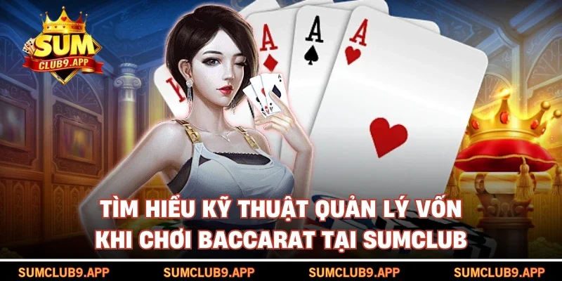 Tìm hiểu kỹ thuật quản lý vốn khi chơi baccarat tại SUMCLUB